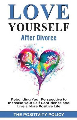 Love Yourself After Divorce: Rebuilding Your Perspective to Increase Your Self C