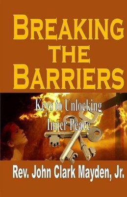 Breaking the Barriers: Keys to Unlocking Inner Peace by REV John Clark Mayden, J