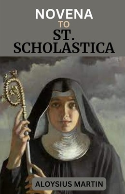 Novena to St. Scholastica: Reflections And Solemn Prayers to The Patron Saint of