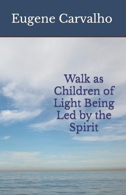 Walk as Children of Light Being Led by the Spirit by Eugene Carvalho Paperback B