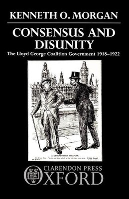 Consensus and Disunity: The Lloyd George Coalition Government 1918-1922 by Kenne