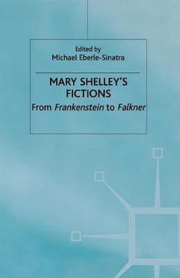 Mary Shelley's Fictions: From Frankenstein to Falkner by M. Eberle-Sinatra (Engl
