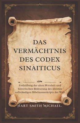Das Vermchtnis Des Codex Sinaiticus: Enth?llung der alten Weisheit und historisc