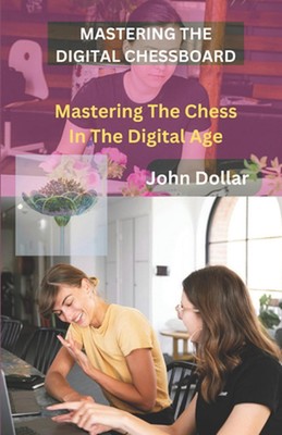 Mastering the Digital Chessboard: Mastering Chess in the Digital Age by John Dol