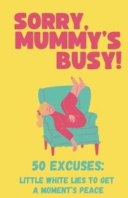 Sorry Mummys Busy 50 Excuses Little White Lies To Get A Moments Peace - Funny...