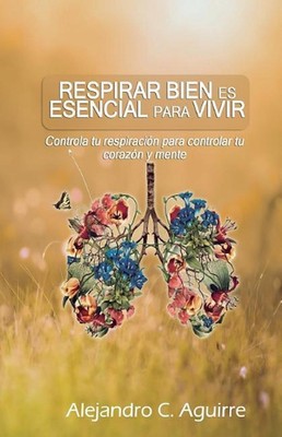 Respirar bien es esencial para vivir: Controla tu respiraci?n para controlar tu 