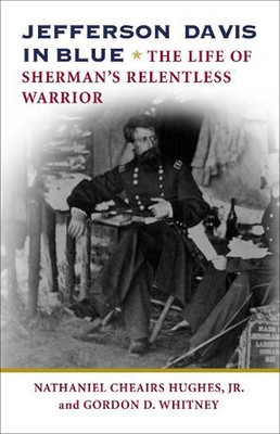 Jefferson Davis in Blue: The Life of Sherman's Relentless Warrior by Gordon D. W