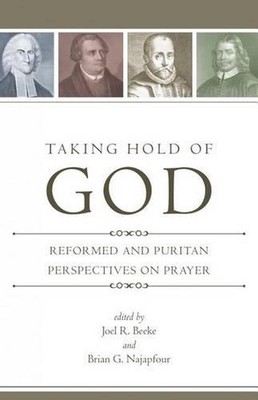 Taking Hold of God: Reformed and Puritan Perspectives on Prayer by Joel R. Beeke