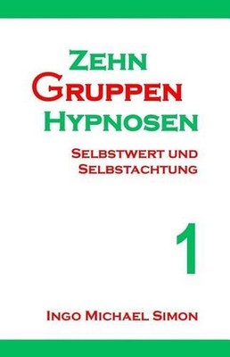 Zehn Gruppenhypnosen 1: Selbstwert Und Selbstachtung by Ingo Michael Simon (Germ
