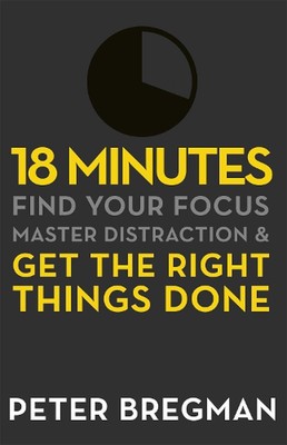 18 Minutes: Find Your Focus, Master Distraction and Get the Right Things Done by