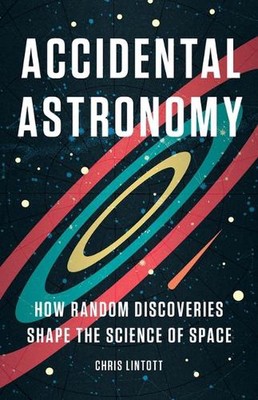 Accidental Astronomy: How Random Discoveries Shape the Science of Space by Chris