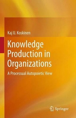 Knowledge Production in Organizations: A Processual Autopoietic View by Kaj U. K