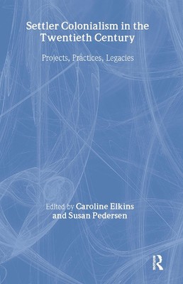Settler Colonialism in the Twentieth Century: Projects, Practices, Legacies by C