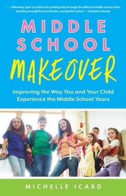 Middle School Makeover: Improving the Way You and Your Child Experience the Midd