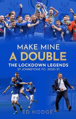 Make Mine a Double: The Lockdown Legends - St Johnstone FC: 2020-21 by Ed Hodge 