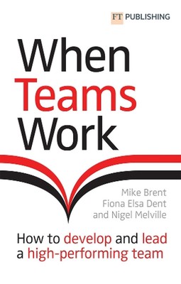 When Teams Work: How to develop and lead a high-performing team by Mike Brent (E