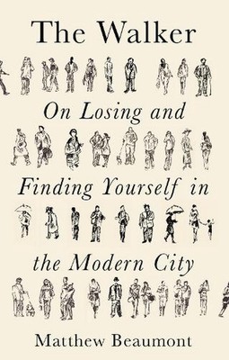 The Walker: On Finding and Losing Yourself in the Modern City by Matthew Beaumon