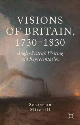 Visions of Britain, 1730-1830: Anglo-Scottish Writing and Representation by Seba