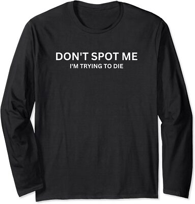 Don't Spot Me I'm Trying to Die Bodybuilding Gift Long Sleeve T-Shirt