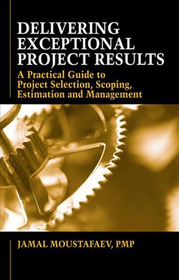 Delivering Exceptional Project Results: A Practical Guide to Project Selection, 