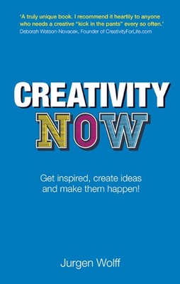 Creativity Now: Get inspired, create ideas and make them happen! by Jurgen Wolff