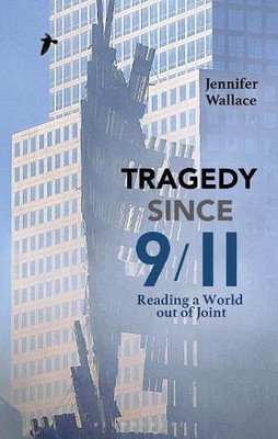 Tragedy Since 9/11: Reading a World out of Joint by Jennifer Wallace (English) P