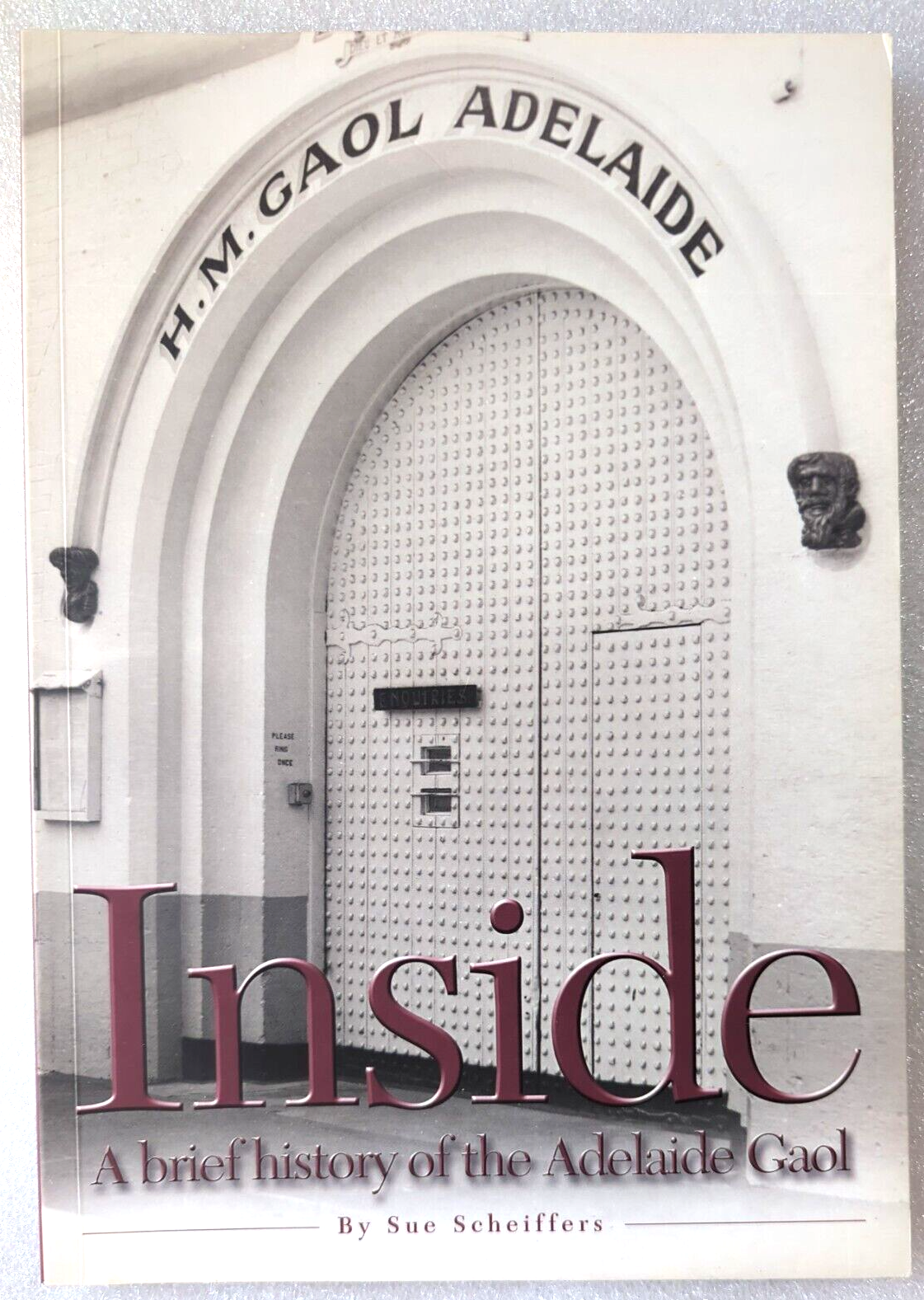 Inside A Brief History Of The Adelaide Gaol by Sue Scheiffers