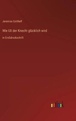 Wie Uli der Knecht glcklich wird: in Grossdruckschrift by Jeremias Gotthelf Hard