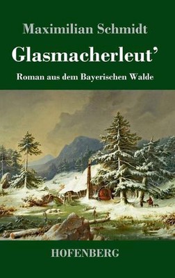 Glasmacherleut': Roman aus dem Bayerischen Walde by Maximilian Schmidt Hardcover