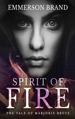 Spirit of Fire: The Tale of Marjorie Bruce by Emmerson Brand Hardcover Book