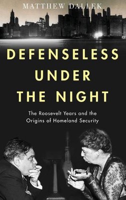 Defenseless Under the Night: The Roosevelt Years and the Origins of Homeland Sec