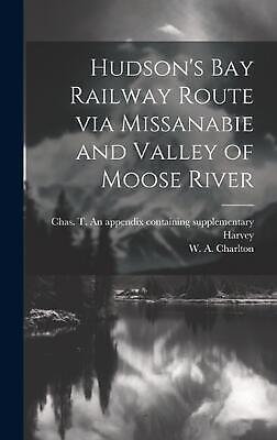 Hudson's Bay Railway Route via Missanabie and Valley of Moose River by W.A. Char