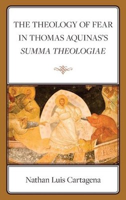 The Theology of Fear in Thomas Aquinas's Summa Theologiae by Nathan Luis Cartage