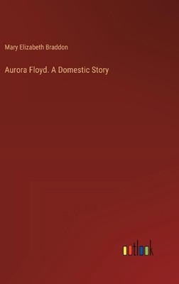 Aurora Floyd. A Domestic Story by Mary Elizabeth Braddon Hardcover Book