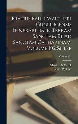 Fratris Pauli Waltheri Guglingensis Itinerarium in Terram Sanctam Et Ad Sanctam 