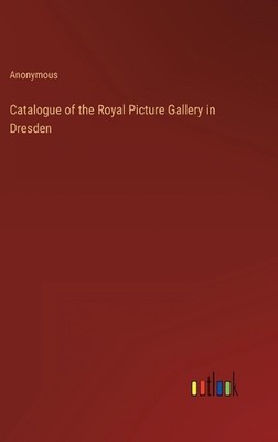 Catalogue of the Royal Picture Gallery in Dresden by Anonymous Hardcover Book