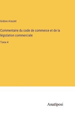 Commentaire du code de commerce et de la lgislation commerciale: Tome 4 by Isido