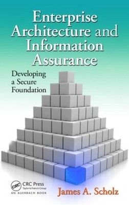 Enterprise Architecture and Information Assurance: Developing a Secure Foundatio