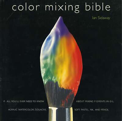 Color Mixing Bible: All You'll Ever Need to Know about Mixing Pigments in Oil, A