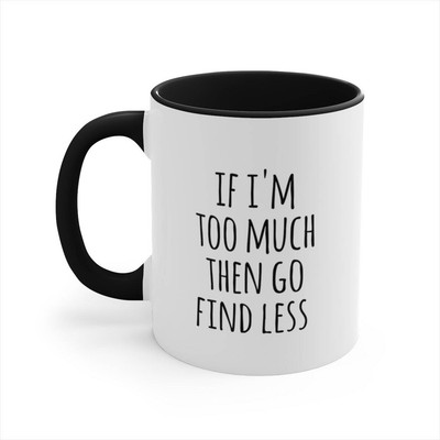 If I'm Too Much Then Go Find Less Gift Cup Gift Mug Accent Coffee Mug 11oz