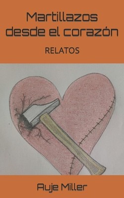 Martillazos desde el corazn: Relatos by Auje Miller Paperback Book