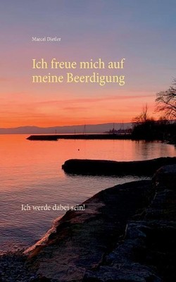 Ich freue mich auf meine Beerdigung.: Ich werde dabei sein. by Marcel Dietler (G