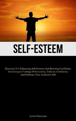 Self-Esteem: Hypnosis For Enhancing Self-Esteem And Boosting Confidence And Conq
