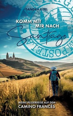 Komm mit mir nach Santiago: Meine Pilgerreise auf dem Camino Franc?s by Sandra K
