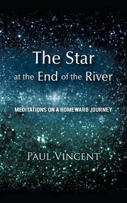 The Star at the End of the River: Meditations on a Homeward Journey by Paul Vinc