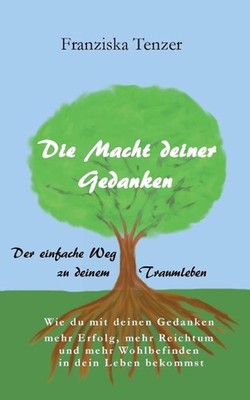 Die Macht deiner Gedanken: Der einfache Weg zu deinem Traumleben by Franziska Te