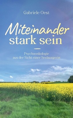 Miteinander stark sein: Psychoonkologie aus der Sicht einer Seelsorgerin by Gabr