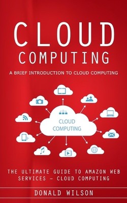 Cloud Computing: A Brief Introduction to Cloud Computing (The Ultimate Guide to 