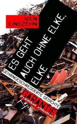 Es geht auch ohne Elke, Elke: Gehirngeschredderte Gedichte by Iven Einszehn (Ger