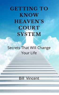 Getting to Know Heaven's Court System: Secrets That Will Change Your Life by Bil